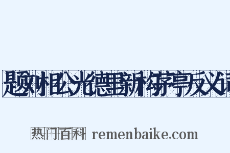 题刘相公光德里新构茅亭反义词是什么意思的图片